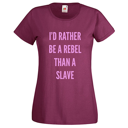 I'd rather be a rebel than a slave