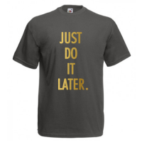 Tricou funny Just do it.. later