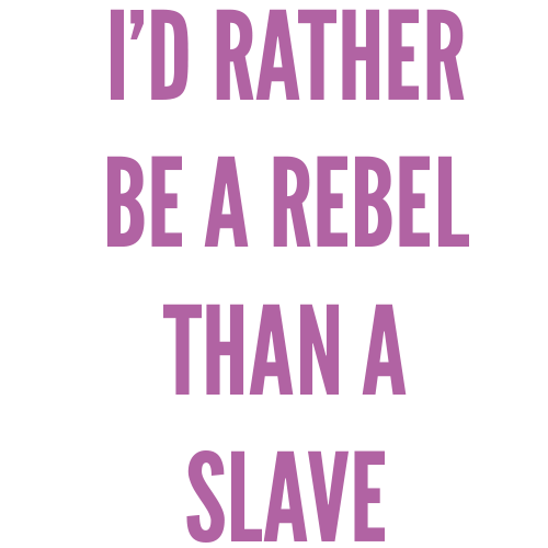 I'd rather be a rebel than a slave